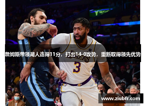 詹姆斯带领湖人连得11分,打出14-0攻势,重新取得领先优势
